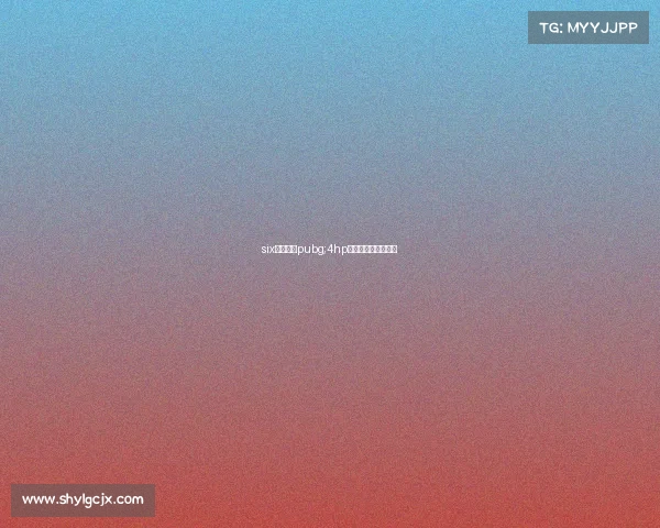 six电子竞技pubg;4hp绝地求生电竞俱乐部